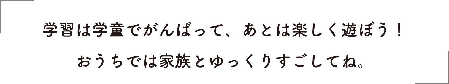 学習は学童でがんばって、あとは楽しく遊ぼう！
